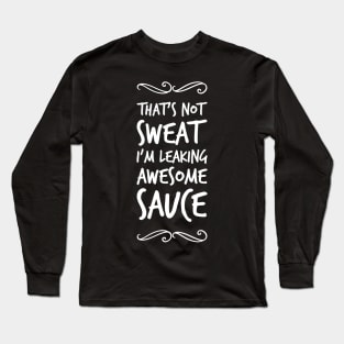 That's not sweat I'm leaking awesome sauce Long Sleeve T-Shirt